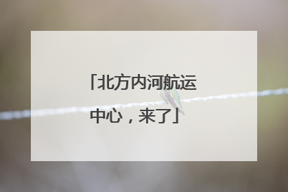 北方内河航运中心，来了