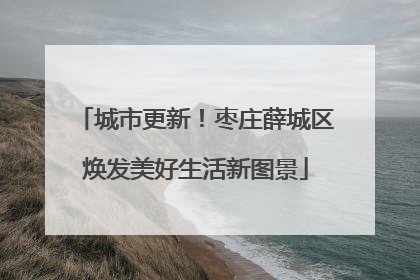 城市更新！枣庄薛城区焕发美好生活新图景