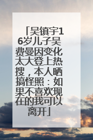 吴镇宇16岁儿子吴费曼因变化太大登上热搜，本人晒搞怪照：如果不喜欢现在的我可以离开