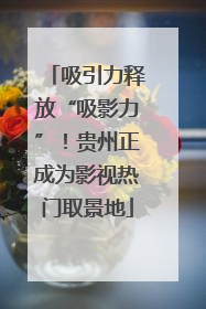 吸引力释放“吸影力”！贵州正成为影视热门取景地
