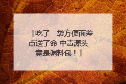 吃了一袋方便面差点送了命 中毒源头竟是调料包！