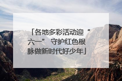 各地多彩活动迎“六一” 守护红色根脉做新时代好少年