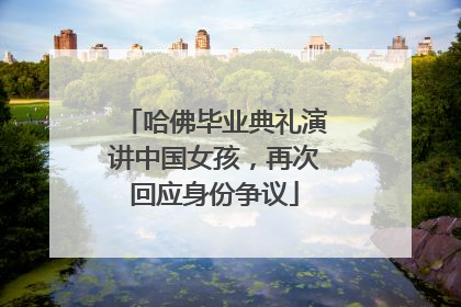哈佛毕业典礼演讲中国女孩，再次回应身份争议