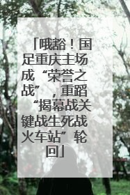 哦豁！国足重庆主场成“荣誉之战”，重蹈“揭幕战关键战生死战火车站”轮回
