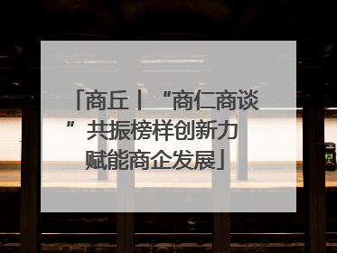 商丘丨“商仁商谈”共振榜样创新力 赋能商企发展