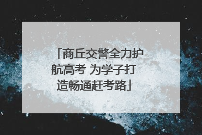 商丘交警全力护航高考 为学子打造畅通赶考路