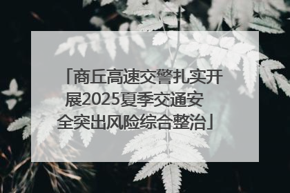 商丘高速交警扎实开展2025夏季交通安全突出风险综合整治