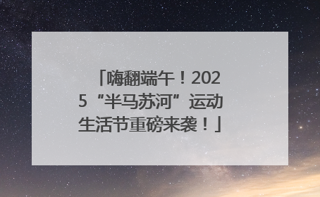 嗨翻端午！2025“半马苏河”运动生活节重磅来袭！