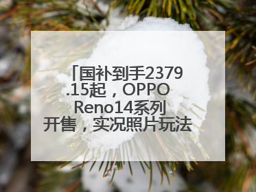 国补到手2379.15起，OPPO Reno14系列开售，实况照片玩法真的很香