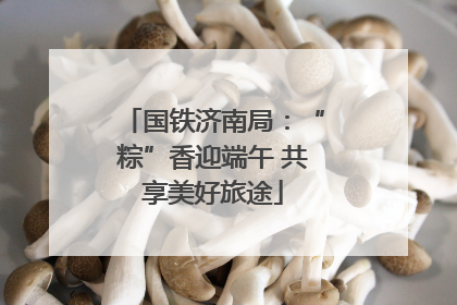国铁济南局：“粽”香迎端午 共享美好旅途