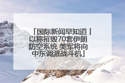 国际新闻早知道丨以称摧毁70套伊朗防空系统 美军将向中东调派战斗机