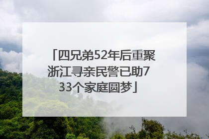 四兄弟52年后重聚 浙江寻亲民警已助733个家庭圆梦