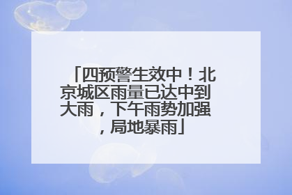 四预警生效中！北京城区雨量已达中到大雨，下午雨势加强，局地暴雨