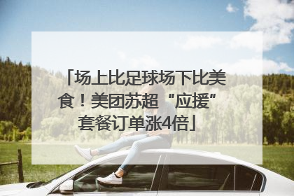 场上比足球场下比美食！美团苏超“应援”套餐订单涨4倍