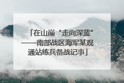 在山巅“走向深蓝”——南部战区海军某观通站练兵备战记事