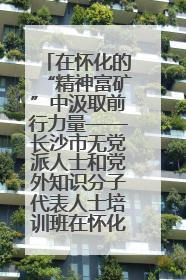 在怀化的“精神富矿”中汲取前行力量——长沙市无党派人士和党外知识分子代表人士培训班在怀化圆满举办