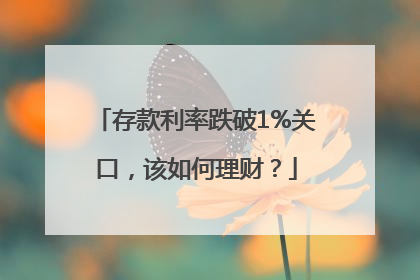 存款利率跌破1%关口，该如何理财？