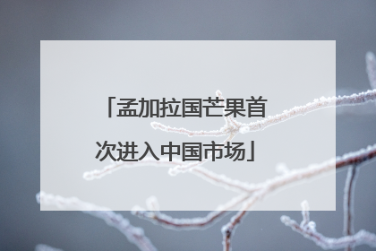 孟加拉国芒果首次进入中国市场
