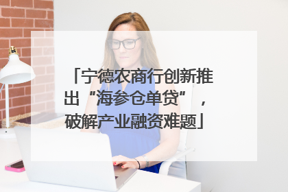 宁德农商行创新推出“海参仓单贷”，破解产业融资难题