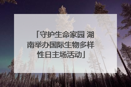 守护生命家园 湖南举办国际生物多样性日主场活动