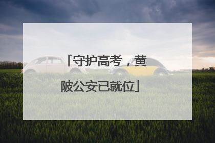 守护高考，黄陂公安已就位