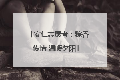 安仁志愿者：粽香传情 温暖夕阳