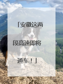 安徽这两段高速即将通车！