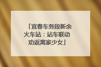 宜春车务段新余火车站：站车联动劝返离家少女