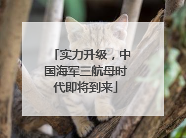 实力升级，中国海军三航母时代即将到来