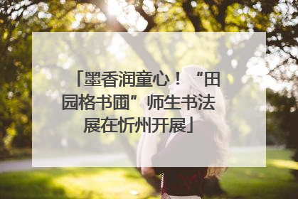 墨香润童心！“田园格书圃”师生书法展在忻州开展