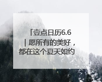 壹点日历6.6｜愿所有的美好，都在这个夏天如约而至！早安
