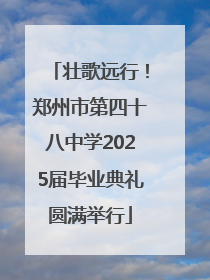 壮歌远行！郑州市第四十八中学2025届毕业典礼圆满举行