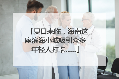 夏日来临，海南这座滨海小城吸引众多年轻人打卡……