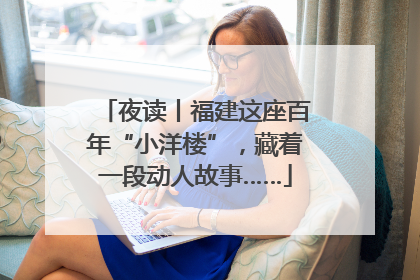 夜读丨福建这座百年“小洋楼”，藏着一段动人故事……