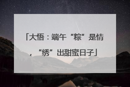 大悟：端午“粽”是情，“绣”出甜蜜日子