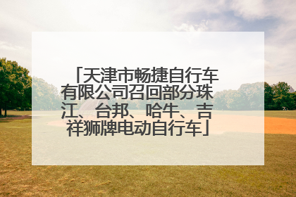 天津市畅捷自行车有限公司召回部分珠江、台邦、哈牛、吉祥狮牌电动自行车