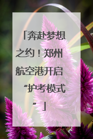 奔赴梦想之约！郑州航空港开启“护考模式”