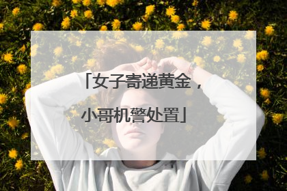 女子寄递黄金，小哥机警处置