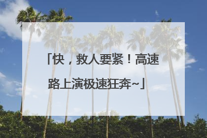 快，救人要紧！高速路上演极速狂奔~