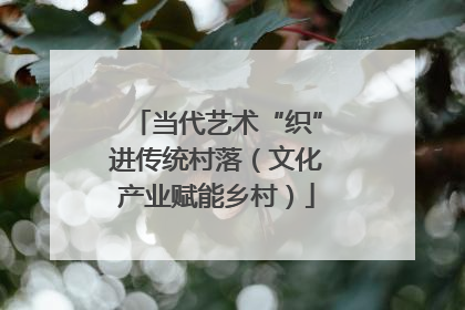 当代艺术“织”进传统村落（文化产业赋能乡村）