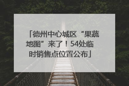 德州中心城区“果蔬地图”来了！54处临时销售点位置公布