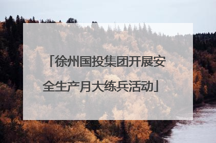 徐州国投集团开展安全生产月大练兵活动