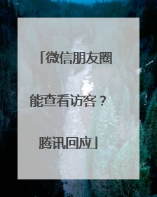 微信朋友圈能查看访客？腾讯回应