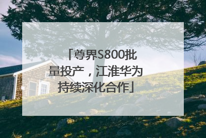 尊界S800批量投产，江淮华为持续深化合作