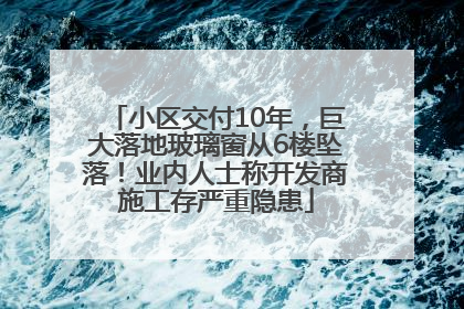 小区交付10年，巨大落地玻璃窗从6楼坠落！业内人士称开发商施工存严重隐患