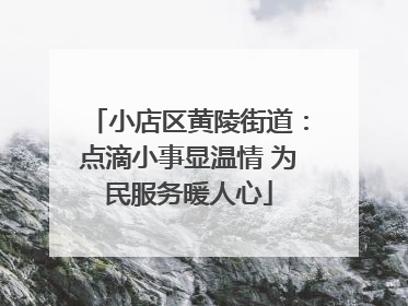 小店区黄陵街道：点滴小事显温情 为民服务暖人心