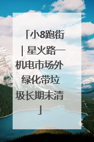 小8跑街｜星火路一机电市场外 绿化带垃圾长期未清