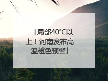 局部40℃以上!河南发布高温橙色预警