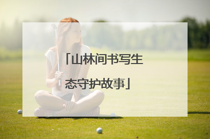 山林间书写生态守护故事