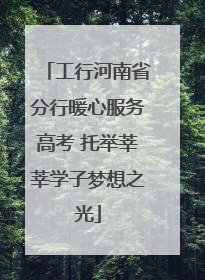 工行河南省分行暖心服务高考 托举莘莘学子梦想之光